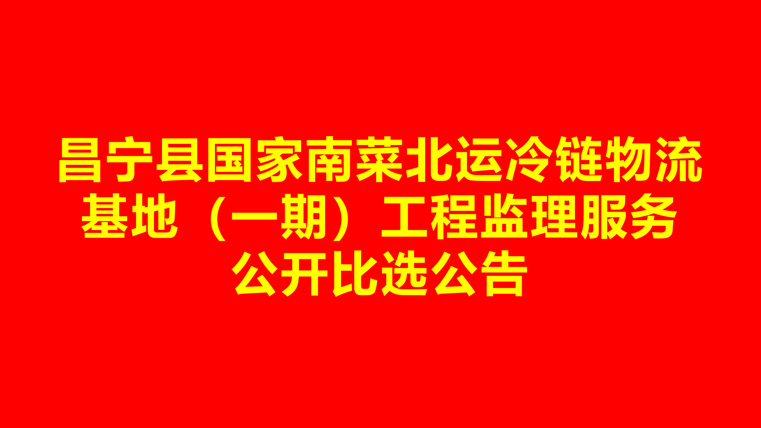 昌寧縣國(guó)家南菜北運(yùn)冷鏈物流基地 （一期）工程監(jiān)理服務(wù)公開比選公告