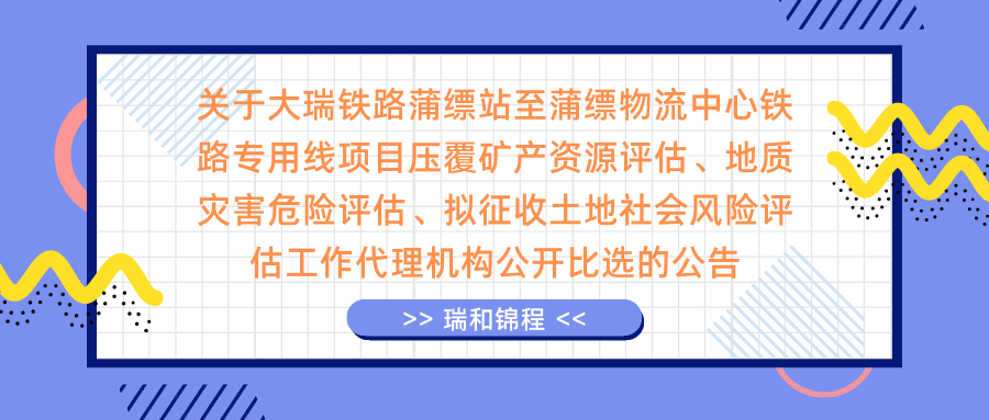 關(guān)于大瑞鐵路蒲縹站至蒲縹物流中心鐵路專用線項目壓覆礦產(chǎn)資源評估、地質(zhì)災(zāi)害危險評估、擬征收土地社會風(fēng)險評估工作代理機(jī)構(gòu)公開比選的公告