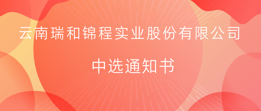 云南瑞和錦程實業(yè)股份有限公司中選通知書